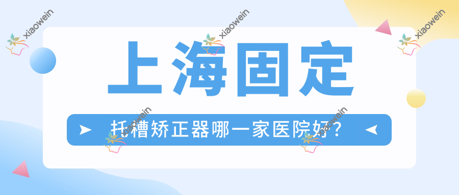 上海固定托槽矫正器哪一家医院好？