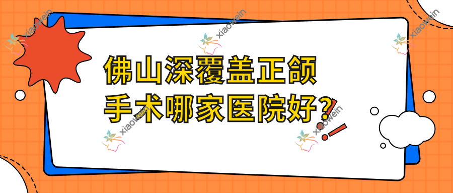佛山深覆盖正颌手术哪家医院好？