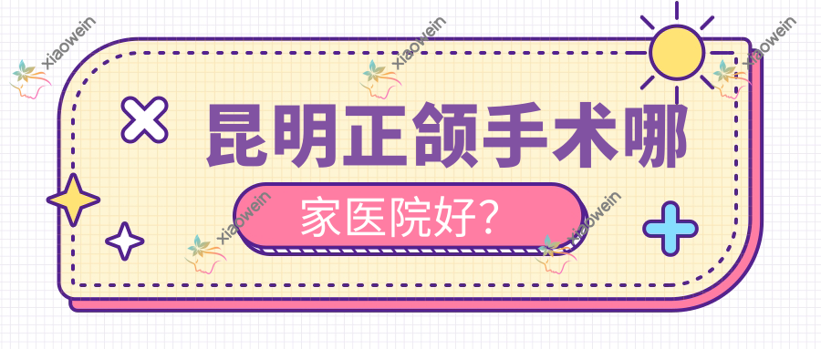 昆明正颌手术哪家医院好？