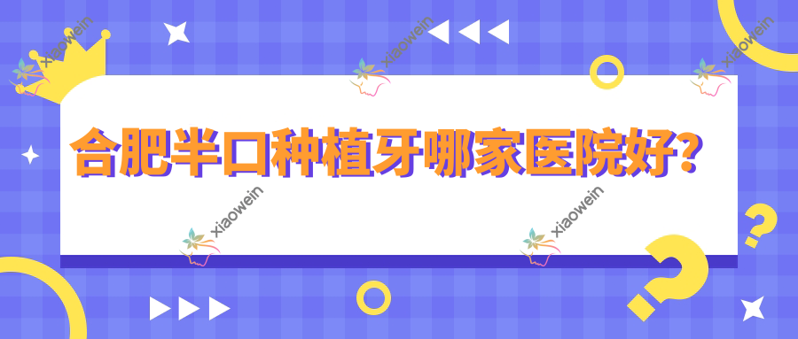 合肥半口种植牙哪家医院好？
