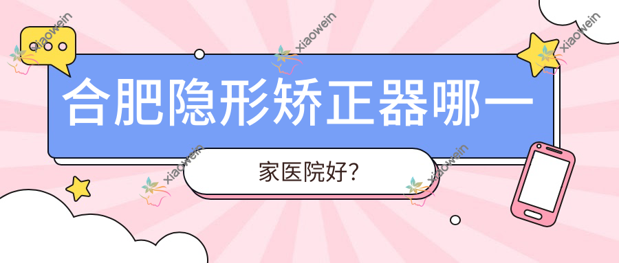 合肥隐形矫正器哪一家医院好？