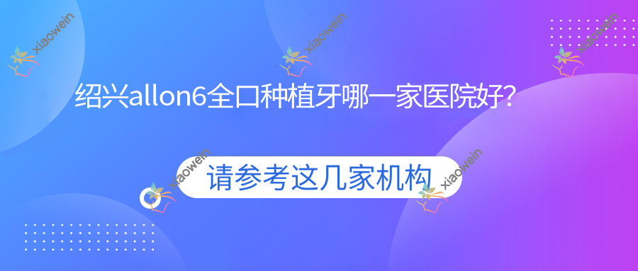 绍兴allon6全口种植牙哪一家医院好？