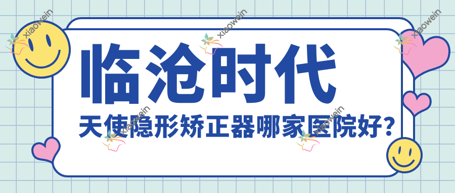 临沧时代天使隐形矫正器哪家医院好？