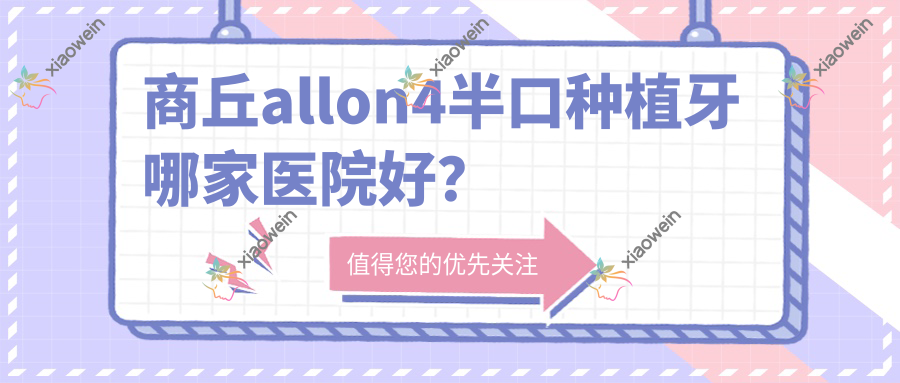 商丘allon4半口种植牙哪家医院好？