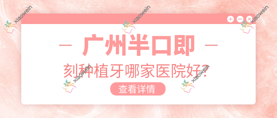 广州半口即刻种植牙哪家医院好？
