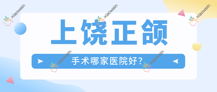 上饶正颌手术哪家医院好？