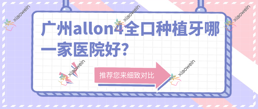 广州allon4全口种植牙哪一家医院好？