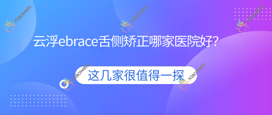云浮ebrace舌侧矫正哪家医院好？