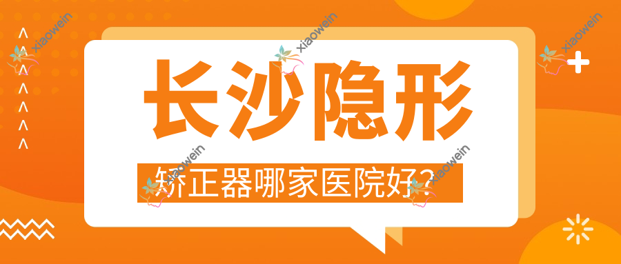 长沙隐形矫正器哪家医院好？