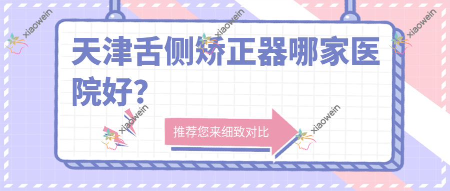 天津舌侧矫正器哪家医院好？