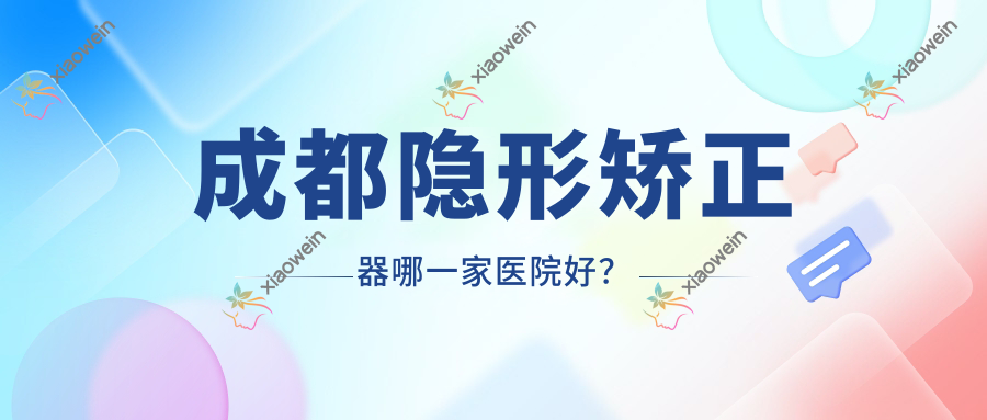 成都隐形矫正器哪一家医院好？