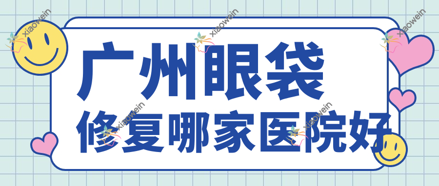 广州眼袋修复哪家医院好