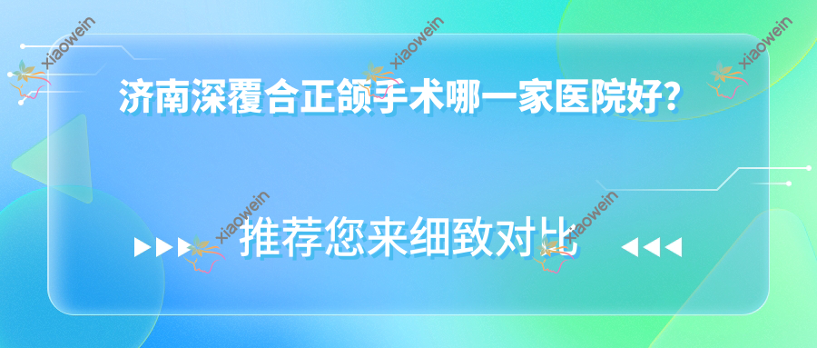 济南深覆合正颌手术哪一家医院好？