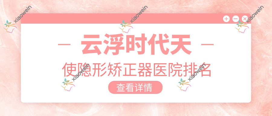 云浮时代天使隐形矫正器医院排名