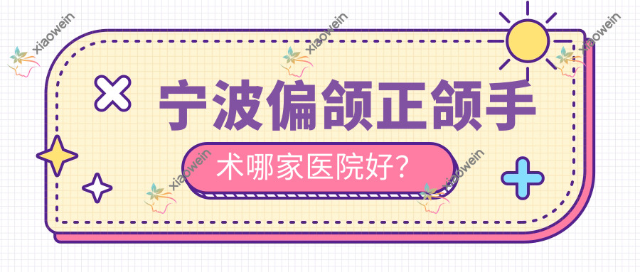 宁波偏颌正颌手术哪家医院好？