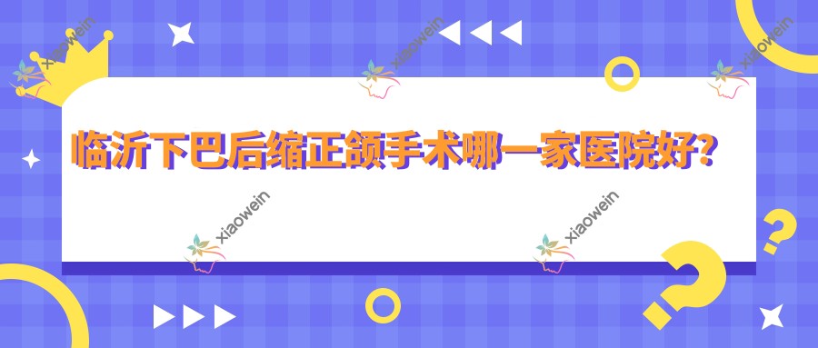 临沂下巴后缩正颌手术哪一家医院好？