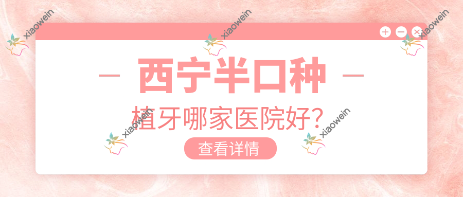 西宁半口种植牙哪家医院好？
