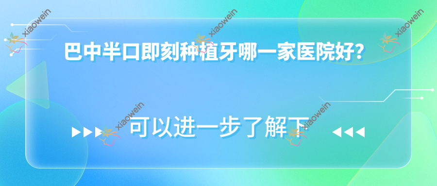 巴中半口即刻种植牙哪一家医院好？