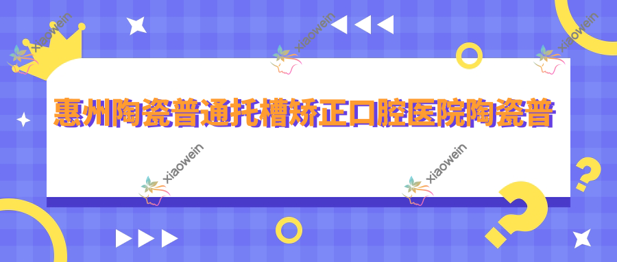 惠州陶瓷普通托槽矫正口腔医院陶瓷普通托槽矫正价目表