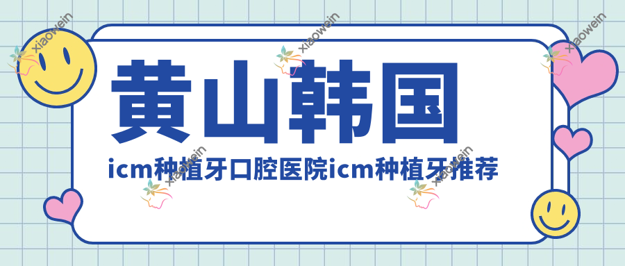 黄山韩国icm种植牙口腔医院icm种植牙推荐