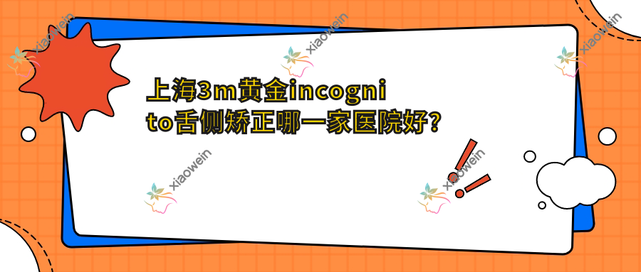 上海3m黄金incognito舌侧矫正哪一家医院好？