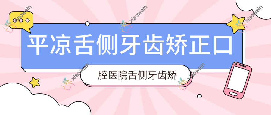平凉舌侧牙齿矫正口腔医院舌侧牙齿矫正建议