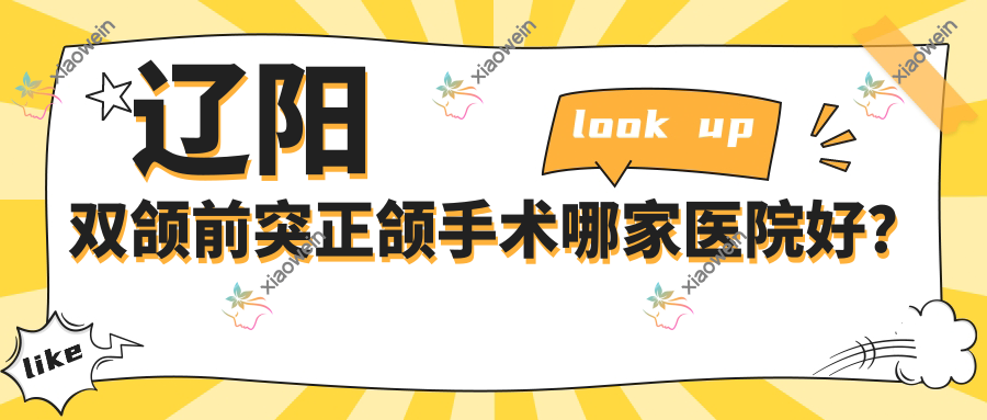 辽阳双颌前突正颌手术哪家医院好？