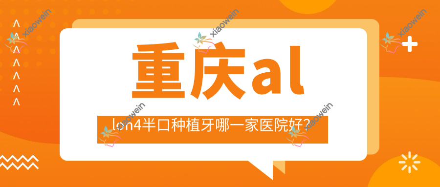 重庆allon4半口种植牙哪一家医院好？