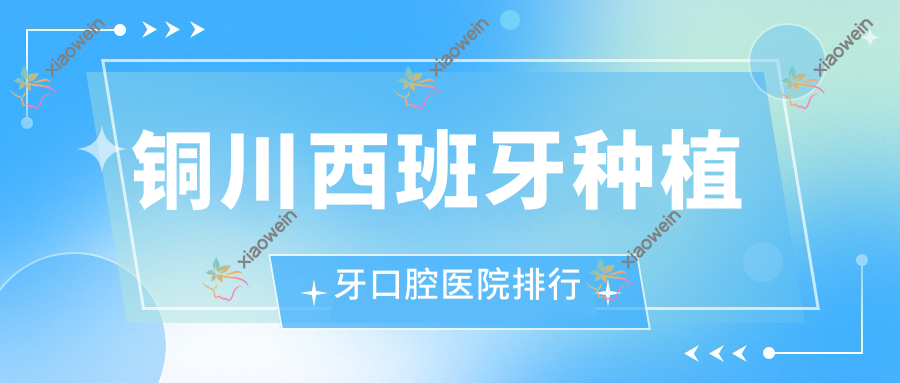 铜川西班牙种植牙口腔医院排行