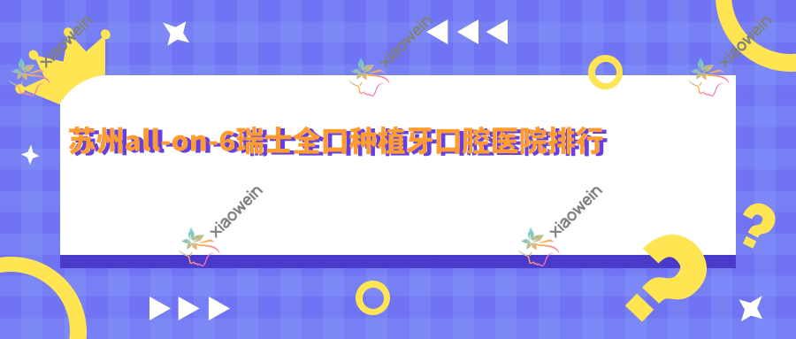 苏州all-on-6瑞士全口种植牙口腔医院排行