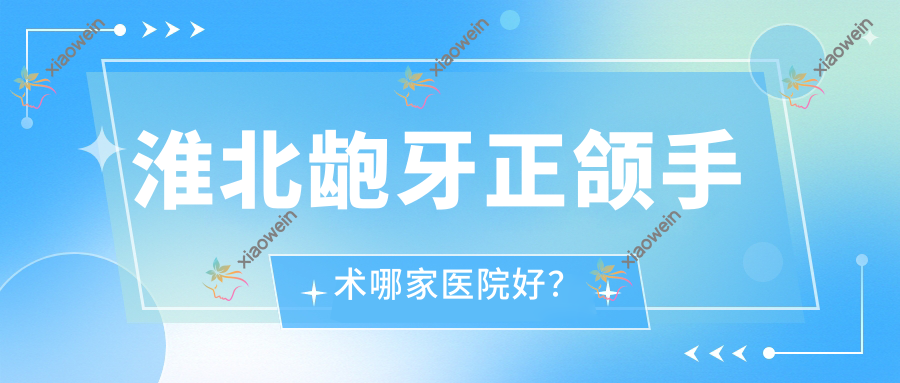 淮北龅牙正颌手术哪家医院好？