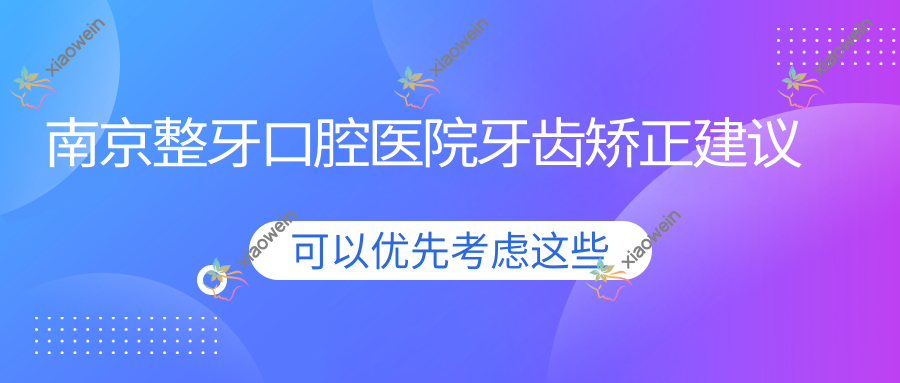 南京整牙口腔医院牙齿矫正建议
