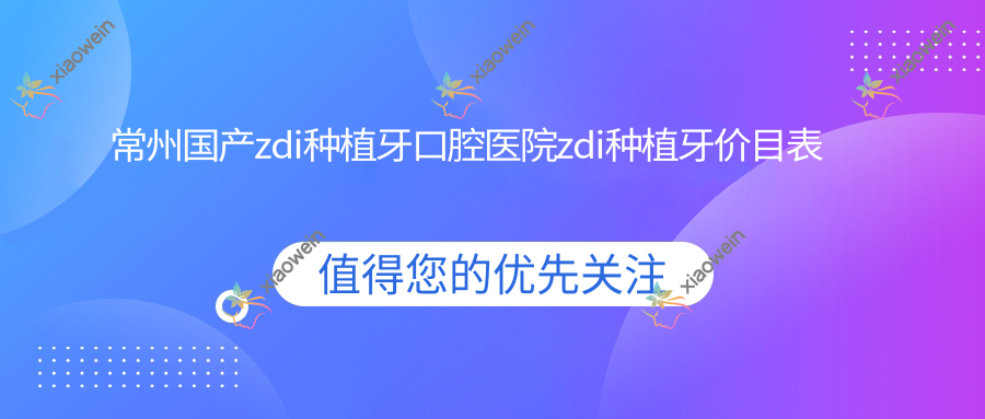 常州国产zdi种植牙口腔医院zdi种植牙价目表