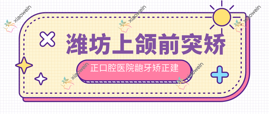 潍坊上颌前突矫正口腔医院龅牙矫正建议