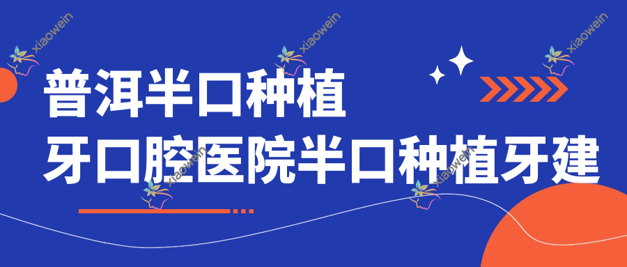 普洱半口种植牙口腔医院半口种植牙建议