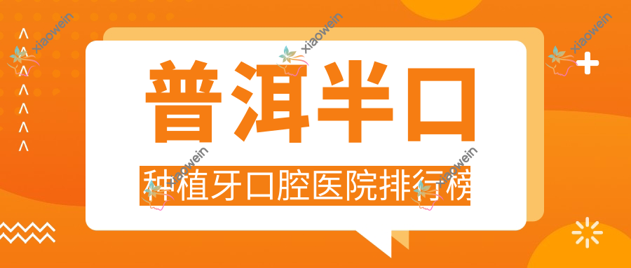 普洱半口种植牙口腔医院排行榜