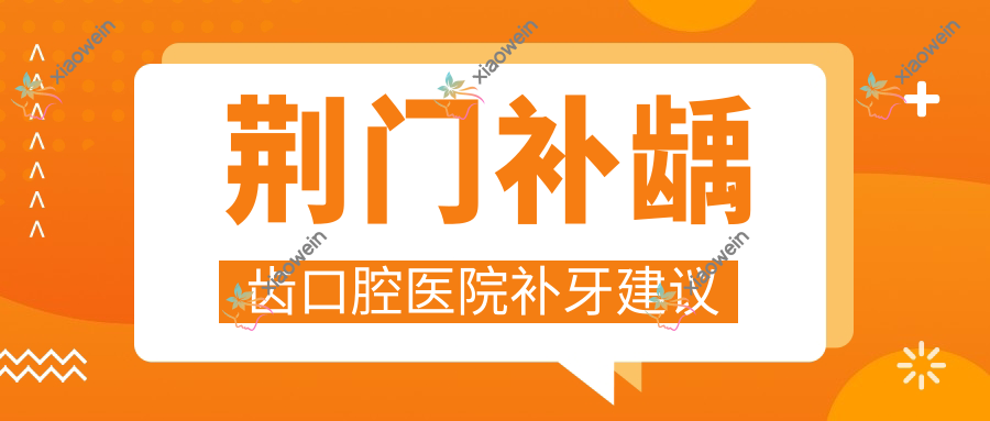荆门补龋齿口腔医院补牙建议