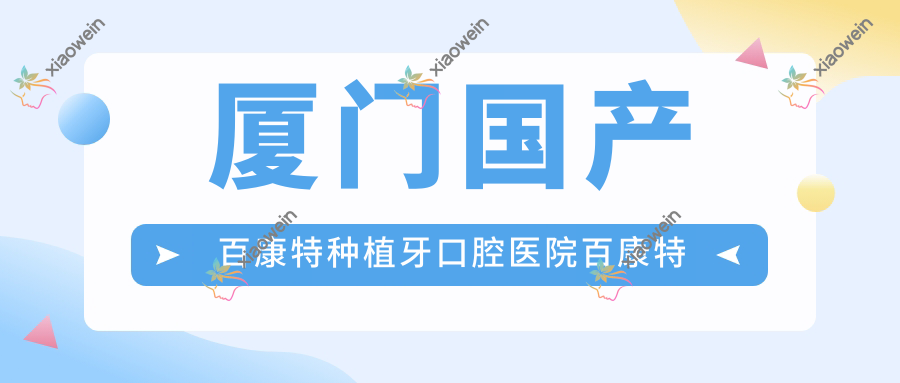 厦门国产百康特种植牙口腔医院百康特种植牙价格表