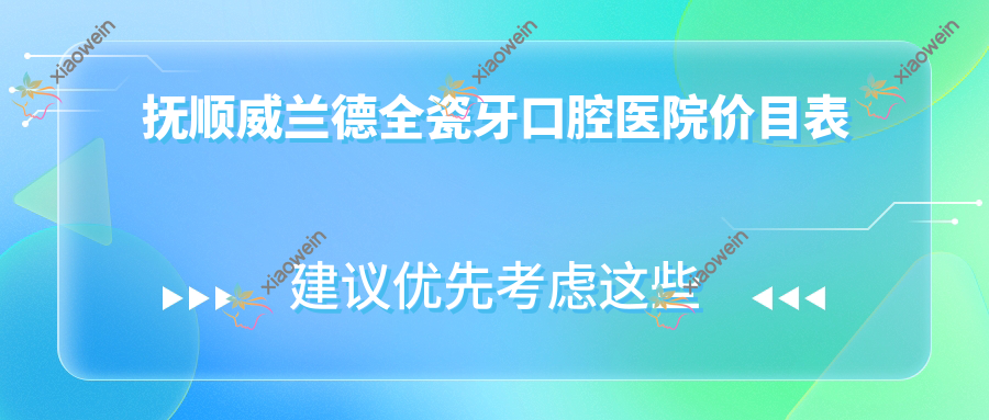 抚顺威兰德全瓷牙口腔医院价目表