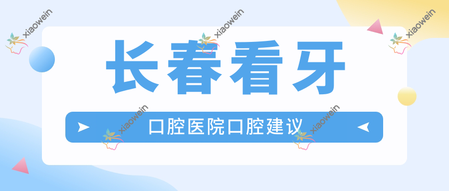 长春看牙口腔医院口腔建议