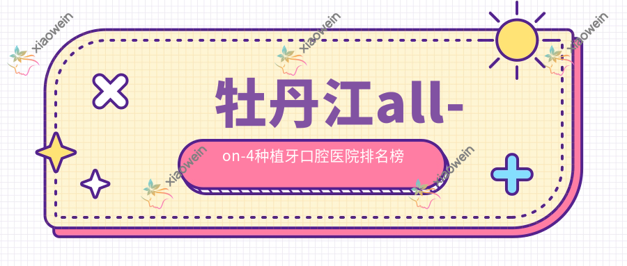 牡丹江all-on-4种植牙口腔医院排名榜