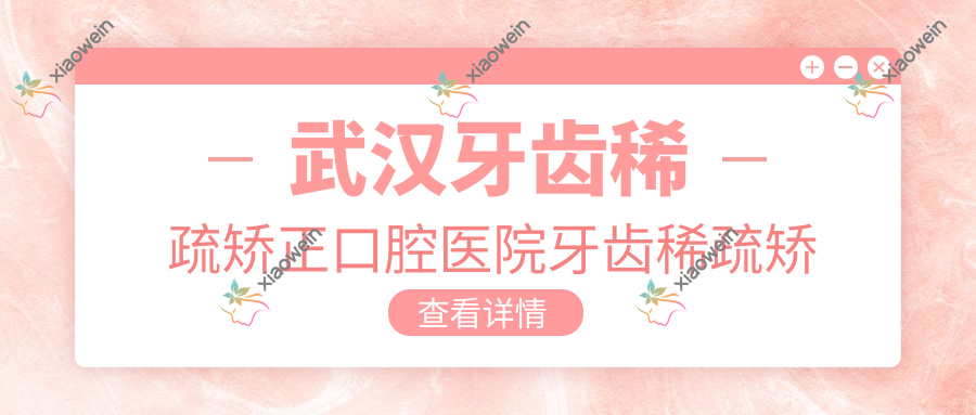 武汉牙齿稀疏矫正口腔医院牙齿稀疏矫正价格表