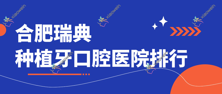 合肥瑞典种植牙口腔医院排行