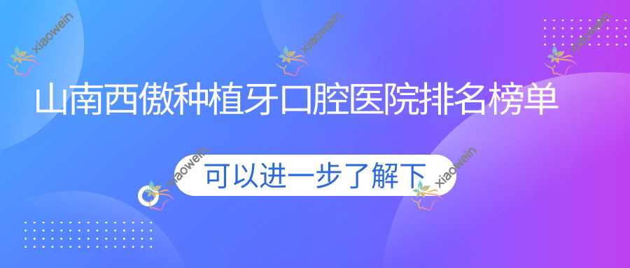 山南西傲种植牙口腔医院排名榜单