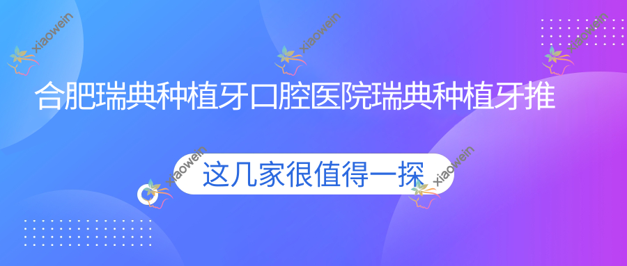 合肥瑞典种植牙口腔医院瑞典种植牙推荐