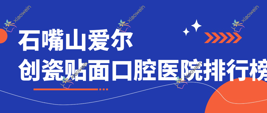 石嘴山爱尔创瓷贴面口腔医院排行榜