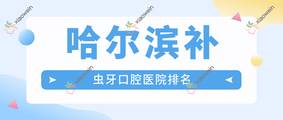 哈尔滨补虫牙口腔医院排名