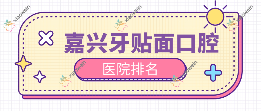 嘉兴牙贴面口腔医院排名