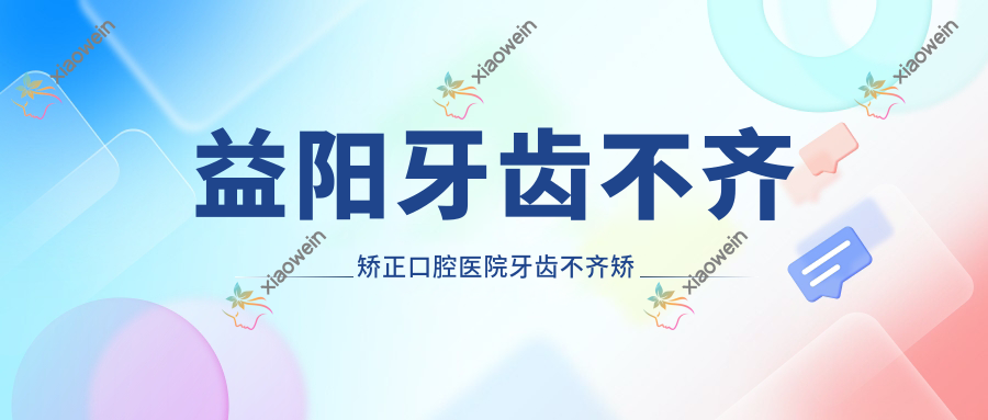 益阳牙齿不齐矫正口腔医院牙齿不齐矫正推荐