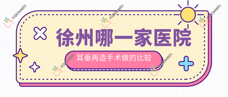 徐州哪一家医院耳垂再造手术做的比较好? 徐州哪一家医院耳垂再造手术做的比较好?